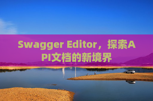 Swagger Editor，探索API文档的新境界